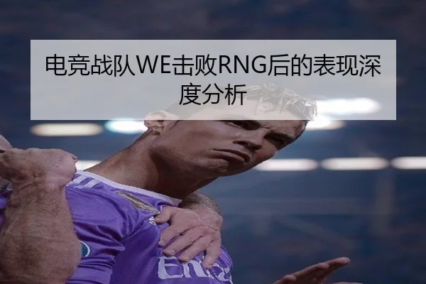 电竞战队WE击败RNG后的表现深度分析